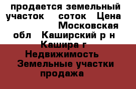 продается земельный участок 12 соток › Цена ­ 1 100 000 - Московская обл., Каширский р-н, Кашира г. Недвижимость » Земельные участки продажа   
